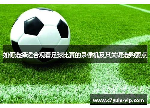 如何选择适合观看足球比赛的录像机及其关键选购要点