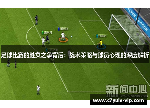 足球比赛的胜负之争背后：战术策略与球员心理的深度解析