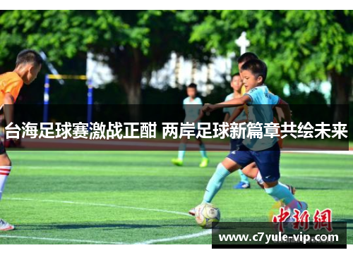 台海足球赛激战正酣 两岸足球新篇章共绘未来