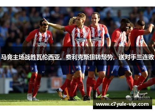 马竞主场战胜瓦伦西亚，费利克斯扭转颓势，送对手三连败