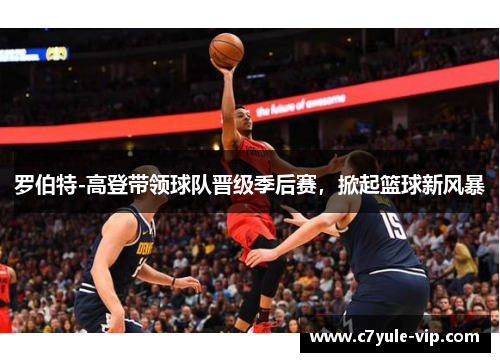 罗伯特-高登带领球队晋级季后赛，掀起篮球新风暴