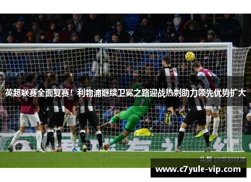 英超联赛全面复赛！利物浦继续卫冕之路迎战热刺助力领先优势扩大