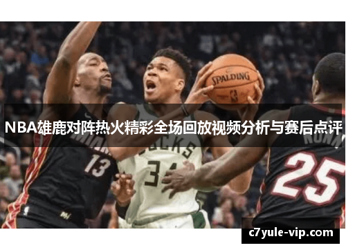 NBA雄鹿对阵热火精彩全场回放视频分析与赛后点评