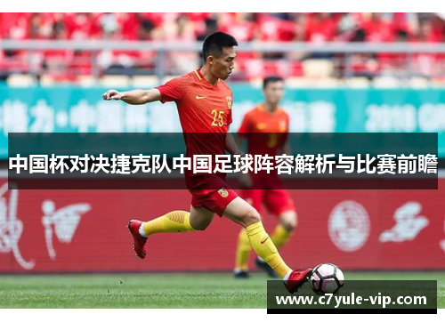 中国杯对决捷克队中国足球阵容解析与比赛前瞻