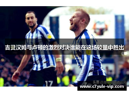 吉灵汉姆与卢顿的激烈对决谁能在这场较量中胜出