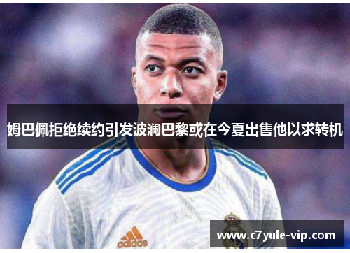 姆巴佩拒绝续约引发波澜巴黎或在今夏出售他以求转机