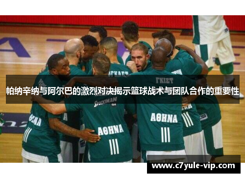帕纳辛纳与阿尔巴的激烈对决揭示篮球战术与团队合作的重要性