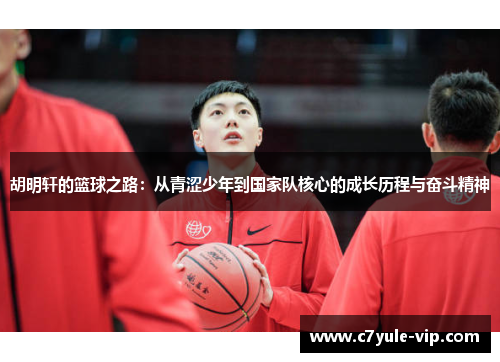 胡明轩的篮球之路：从青涩少年到国家队核心的成长历程与奋斗精神