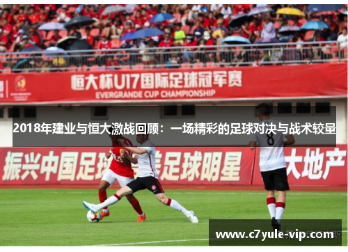 2018年建业与恒大激战回顾：一场精彩的足球对决与战术较量