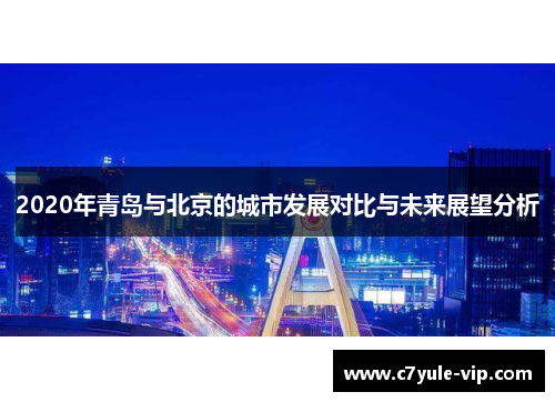 2020年青岛与北京的城市发展对比与未来展望分析