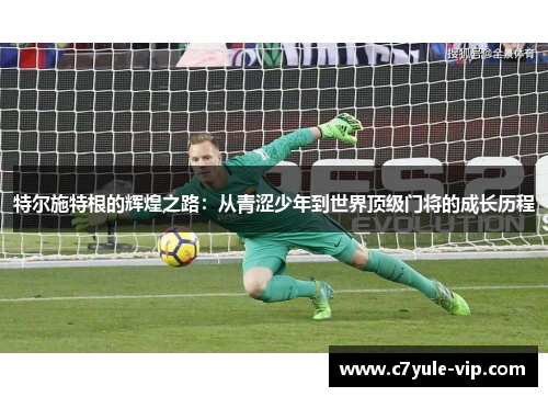 特尔施特根的辉煌之路:从青涩少年到世界顶级门将的成长历程
