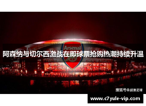 阿森纳与切尔西激战在即球票抢购热潮持续升温