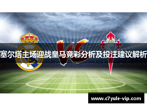 塞尔塔主场迎战皇马竞彩分析及投注建议解析